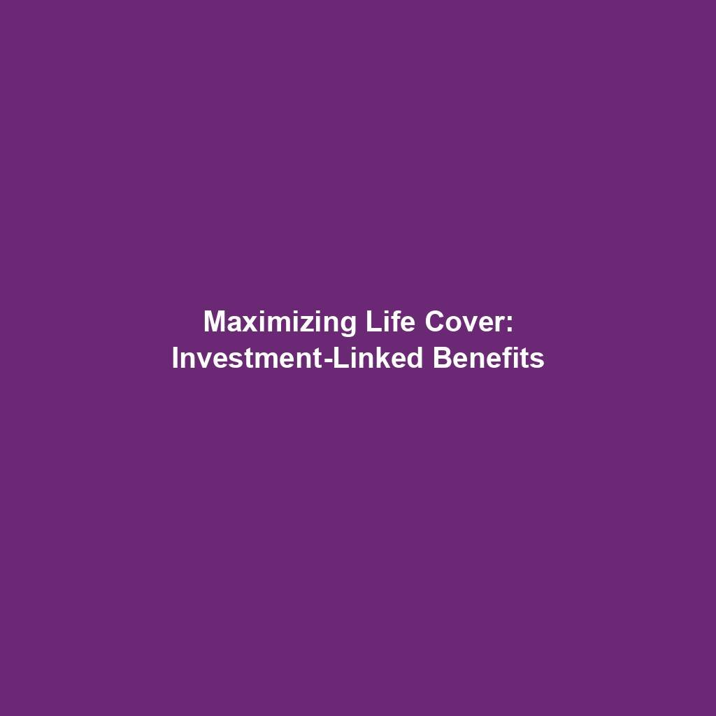 Maximizing Life Cover: Investment Linked Benefits